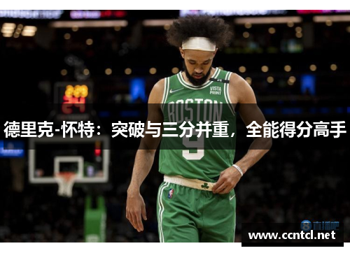 德里克-怀特：突破与三分并重，全能得分高手