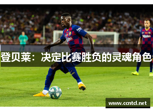 登贝莱：决定比赛胜负的灵魂角色